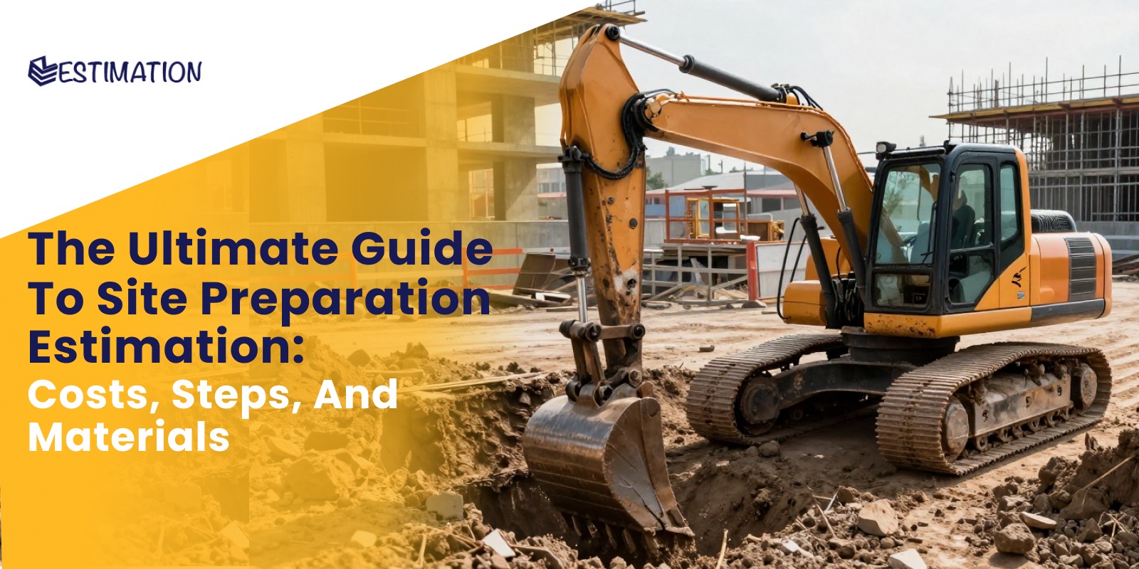An excavator working on a construction site with the text "The Ultimate Guide To Site Preparation Estimation: Costs, Steps, And Materials" and an estimation logo.
